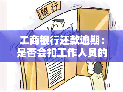 工商银行还款逾期：是否会扣工作人员的款？