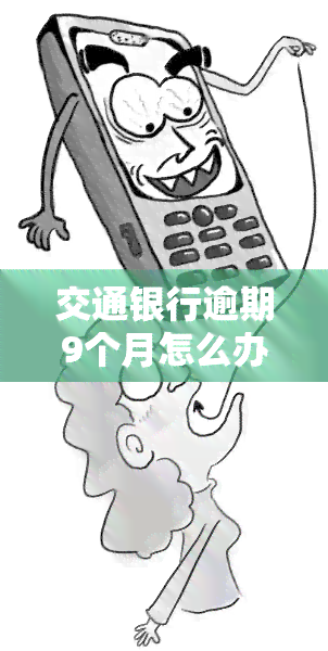 交通银行逾期9个月怎么办，如何处理交通银行信用卡逾期9个月的问题？