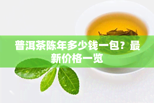 普洱茶陈年多少钱一包？最新价格一览