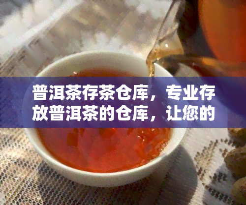 普洱茶存茶仓库，专业存放普洱茶的仓库，让您的茶叶保持状态！