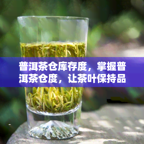 普洱茶仓库存度，掌握普洱茶仓度，让茶叶保持品质！