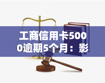 工商信用卡5000逾期5个月：影响及解决办法