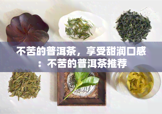 不苦的普洱茶，享受甜润口感：不苦的普洱茶推荐