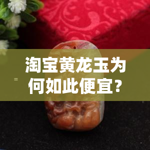 淘宝黄龙玉为何如此便宜？探究其原因