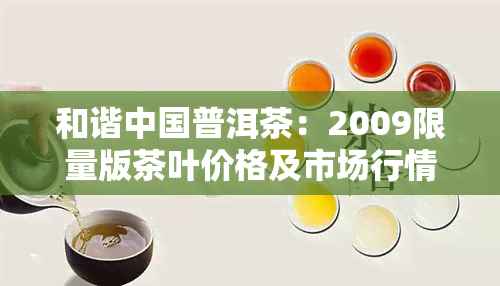 和谐中国普洱茶：2009限量版茶叶价格及市场行情分析