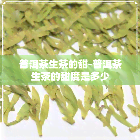 普洱茶生茶的甜-普洱茶生茶的甜度是多少