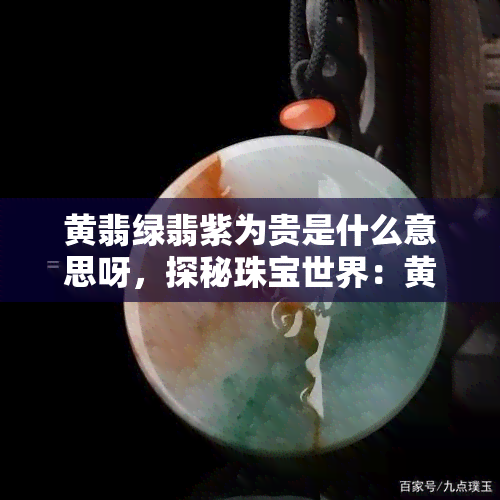 黄翡绿翡紫为贵是什么意思呀，探秘珠宝世界：黄翡绿翡紫为贵的含义解析