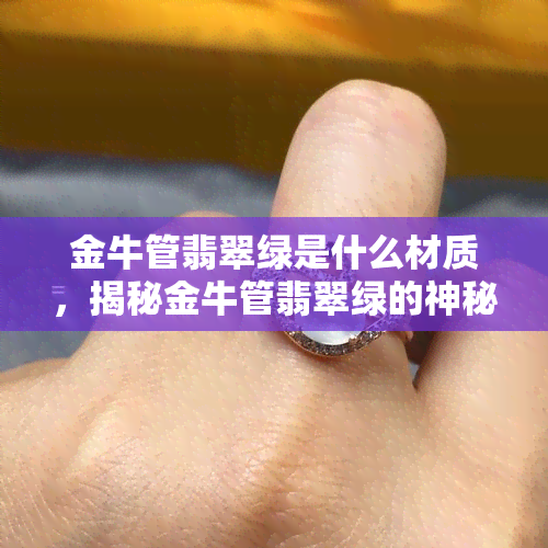 金牛管翡翠绿是什么材质，揭秘金牛管翡翠绿的神秘材质