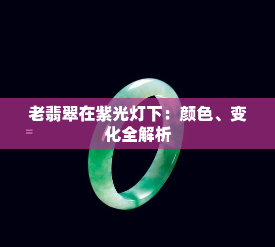 老翡翠在紫光灯下：颜色、变化全解析