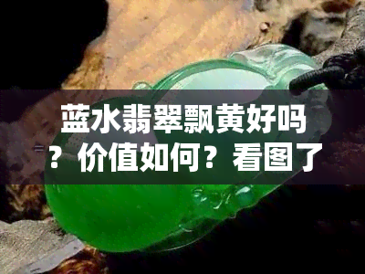 蓝水翡翠飘黄好吗？价值如何？看图了解