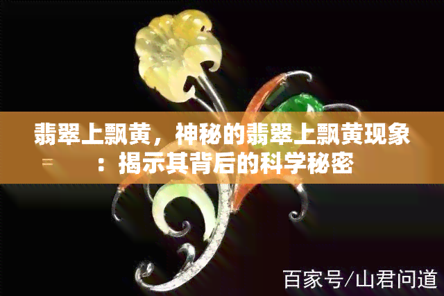 翡翠上飘黄，神秘的翡翠上飘黄现象：揭示其背后的科学秘密