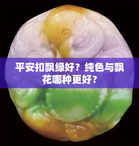 平安扣飘绿好？纯色与飘花哪种更好？