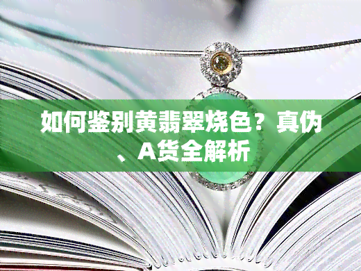 如何鉴别黄翡翠烧色？真伪、A货全解析