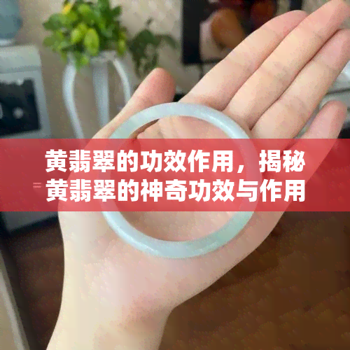 黄翡翠的功效作用，揭秘黄翡翠的神奇功效与作用，为何备受推崇？