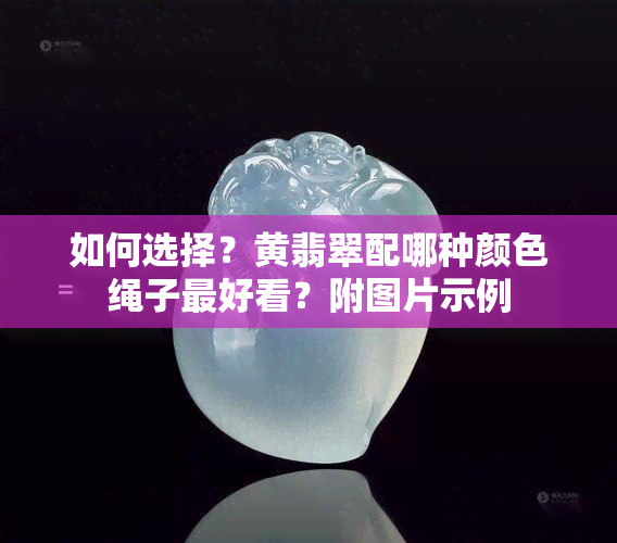 如何选择？黄翡翠配哪种颜色绳子更好看？附图片示例