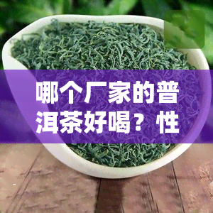 哪个厂家的普洱茶好喝？性价比高的又有哪些？