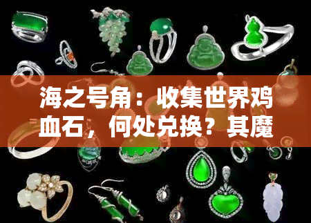 海之号角：收集世界鸡血石，何处兑换？其魔法用途揭秘