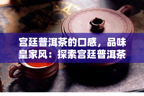 宫廷普洱茶的口感，品味皇家风：探索宫廷普洱茶的独特口感