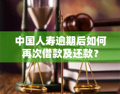 中国人寿逾期后如何再次借款及还款？