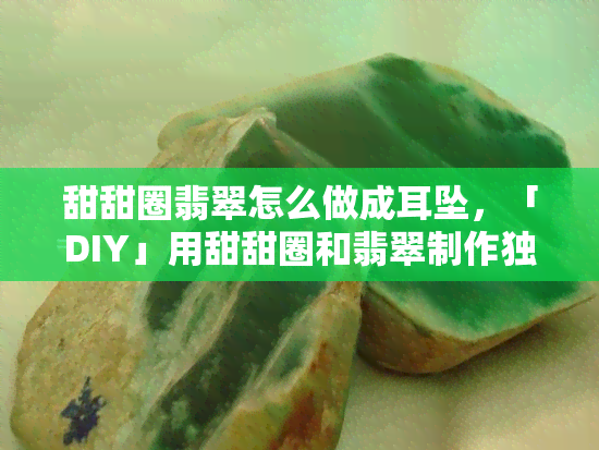 甜甜圈翡翠怎么做成耳坠，「DIY」用甜甜圈和翡翠制作独特耳坠！