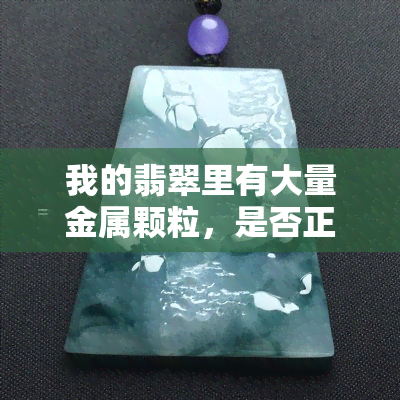 我的翡翠里有大量金属颗粒，是否正常？