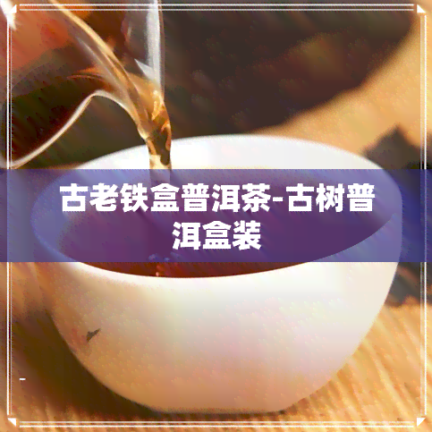 古老铁盒普洱茶-古树普洱盒装