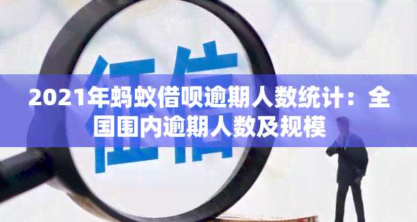 2021年蚂蚁借呗逾期人数统计：全国围内逾期人数及规模