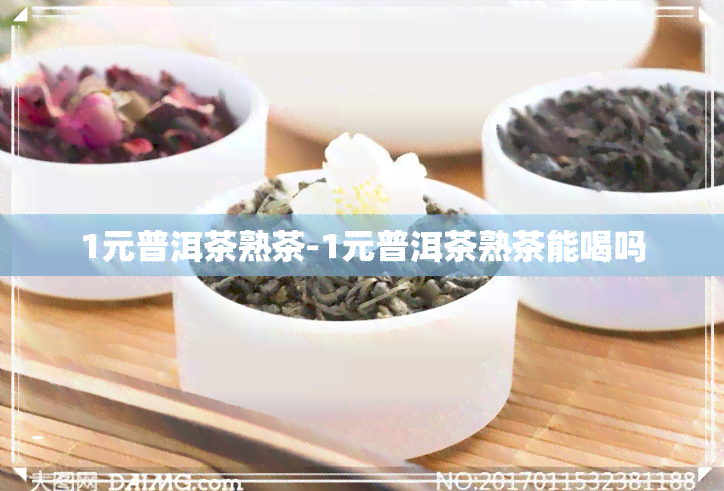 1元普洱茶熟茶-1元普洱茶熟茶能喝吗