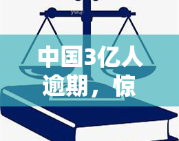 中国3亿人逾期，惊人数据：中国3亿人出现贷款逾期，银行业面临巨大挑战