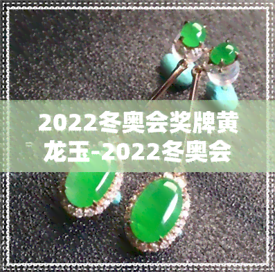 2022冬奥会奖牌黄龙玉-2022冬奥会奖牌 黄龙玉