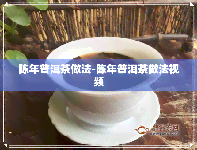 陈年普洱茶做法-陈年普洱茶做法视频