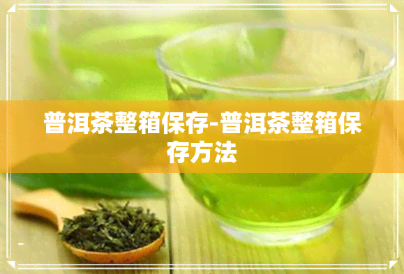 普洱茶整箱保存-普洱茶整箱保存方法