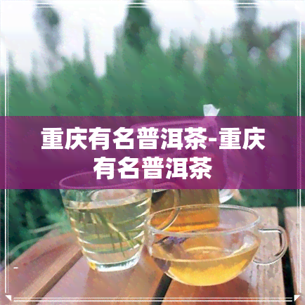 重庆有名普洱茶-重庆有名普洱茶