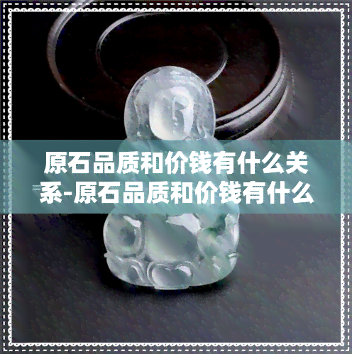 原石品质和价钱有什么关系-原石品质和价钱有什么关系吗