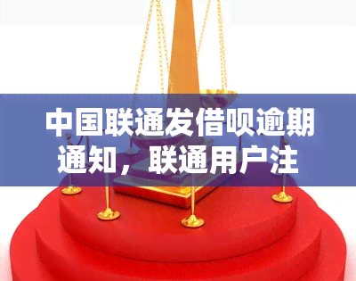 中国联通发借呗逾期通知，联通用户注意：借呗逾期将收到通知！