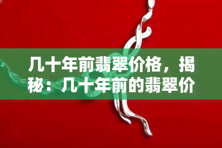 几十年前翡翠价格，揭秘：几十年前的翡翠价格是多少？