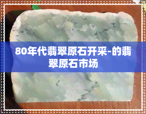 80年代翡翠原石开采-的翡翠原石市场