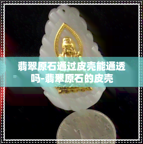 翡翠原石通过皮壳能通透吗-翡翠原石的皮壳