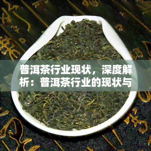 普洱茶行业现状，深度解析：普洱茶行业的现状与发展趋势