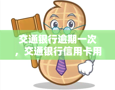 交通银行逾期一次，交通银行信用卡用户需警惕：逾期一次可能带来的后果