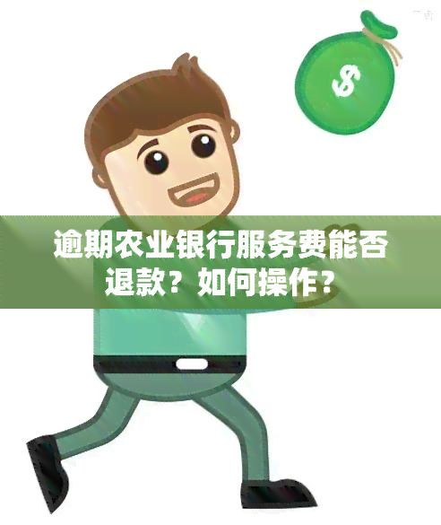 逾期农业银行服务费能否退款？如何操作？