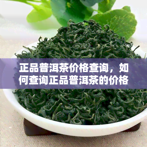 正品普洱茶价格查询，如何查询正品普洱茶的价格？