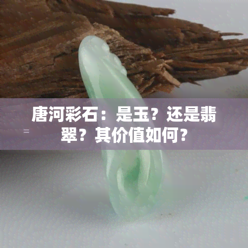 唐河彩石：是玉？还是翡翠？其价值如何？