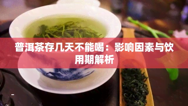 普洱茶存几天不能喝：影响因素与饮用期解析