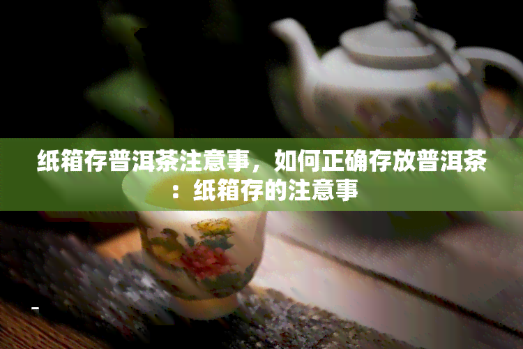 纸箱存普洱茶注意事，如何正确存放普洱茶：纸箱存的注意事