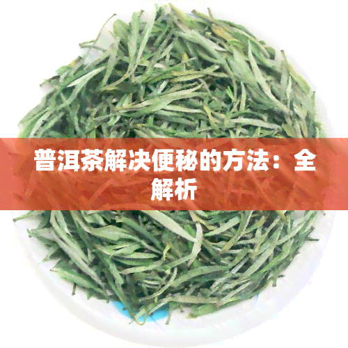 普洱茶解决便秘的方法：全解析