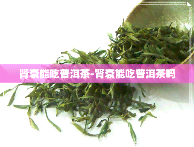 肾衰能吃普洱茶-肾衰能吃普洱茶吗