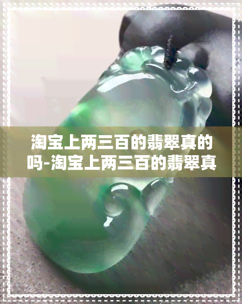 淘宝上两三百的翡翠真的吗-淘宝上两三百的翡翠真的吗能买吗