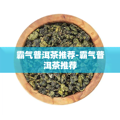 霸气普洱茶推荐-霸气普洱茶推荐