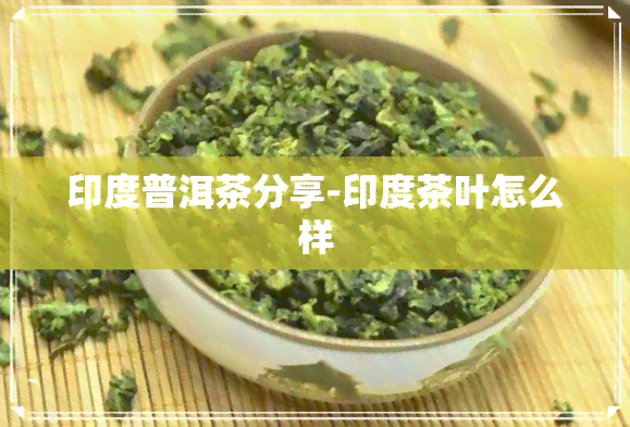 印度普洱茶分享-印度茶叶怎么样